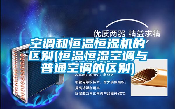 空调和恒温恒湿机的区别(恒温恒湿空调与普通空调的区别)