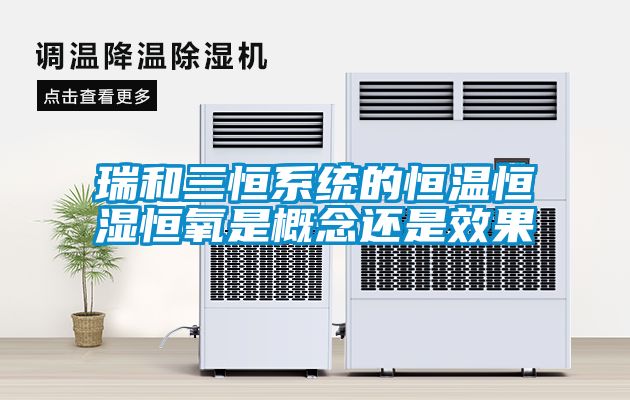 瑞和三恒系统的恒温恒湿恒氧是概念还是效果