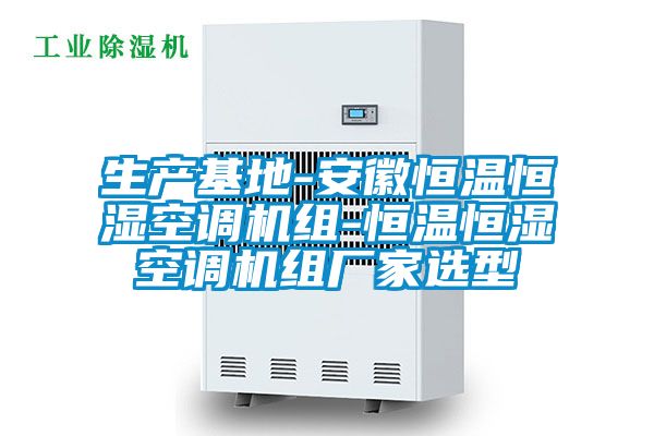 生产基地-安徽恒温恒湿空调机组-恒温恒湿空调机组厂家选型