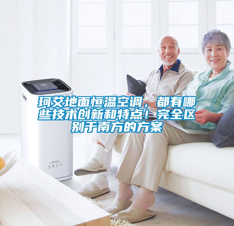 珂艾地面恒温空调，都有哪些技术创新和特点！完全区别于南方的方案