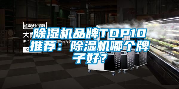 除湿机品牌TOP10推荐：除湿机哪个牌子好？