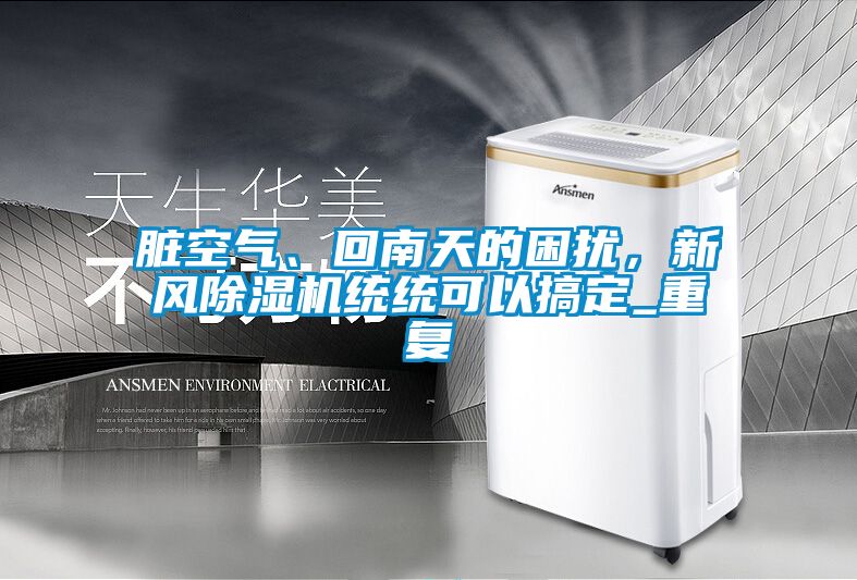 脏空气、回南天的困扰，新风除湿机统统可以搞定_重复