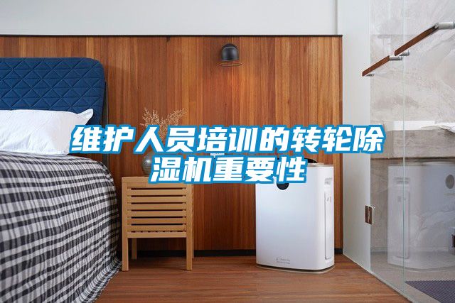 维护人员培训的转轮除湿机重要性