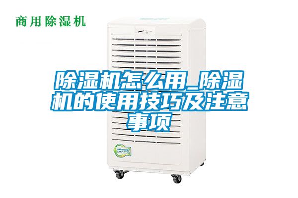 除湿机怎么用_除湿机的使用技巧及注意事项