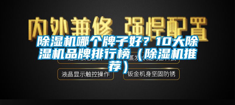除湿机哪个牌子好？10大除湿机品牌排行榜（除湿机推荐）
