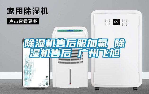 除湿机售后服加氟 除湿机售后 广州飞旭