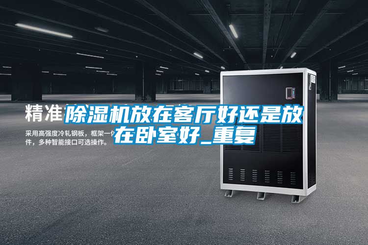 除湿机放在客厅好还是放在卧室好_重复