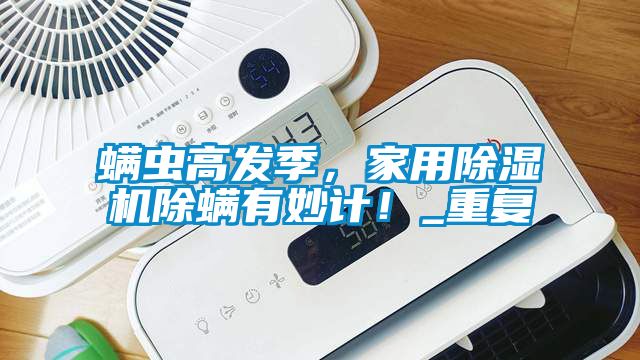 螨虫高发季，家用除湿机除螨有妙计！_重复