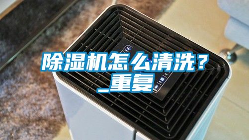 除湿机怎么清洗？_重复