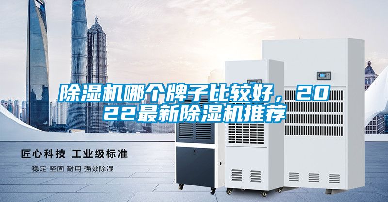 除湿机哪个牌子比较好，2022最新除湿机推荐
