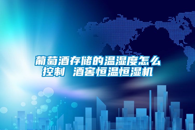 葡萄酒存储的温湿度怎么控制 酒窖恒温恒湿机