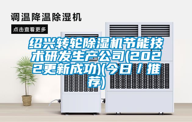 绍兴转轮除湿机节能技术研发生产公司(2022更新成功)(今日／推荐)