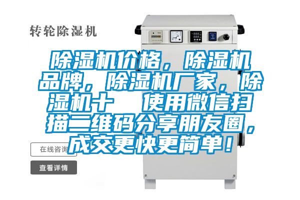 除湿机价格，除湿机品牌，除湿机厂家，除湿机十  使用微信扫描二维码分享朋友圈，成交更快更简单！