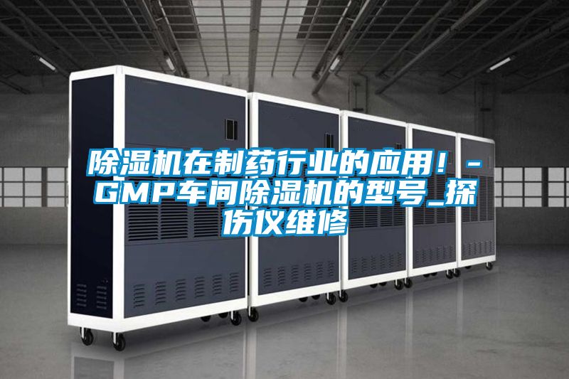 除湿机在制药行业的应用！-GMP车间除湿机的型号_探伤仪维修