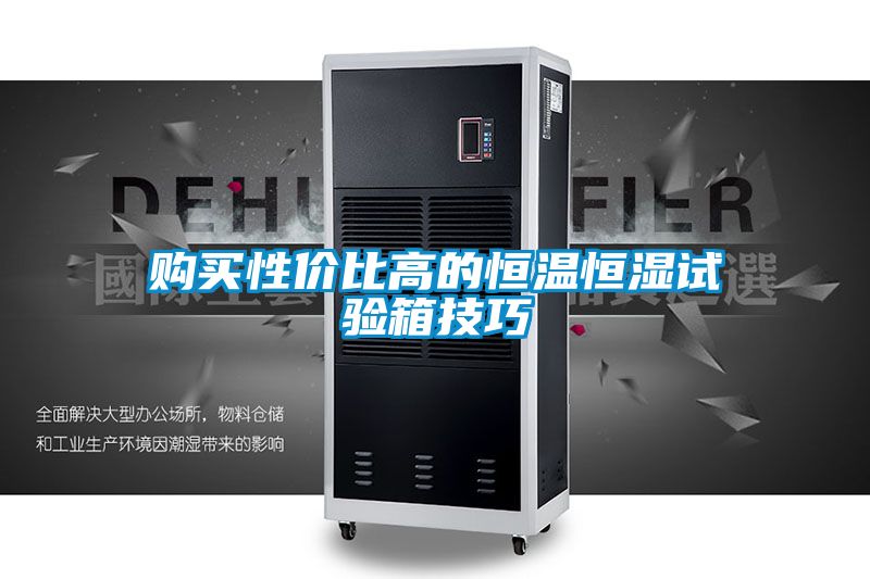 购买性价比高的恒温恒湿试验箱技巧
