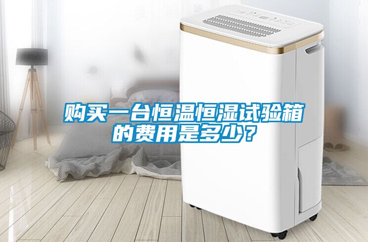 购买一台恒温恒湿试验箱的费用是多少？