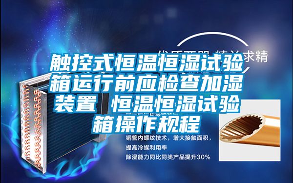 触控式恒温恒湿试验箱运行前应检查加湿装置 恒温恒湿试验箱操作规程