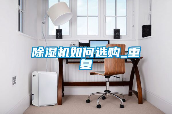 除湿机如何选购_重复