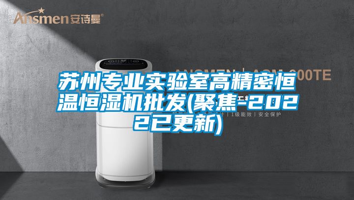 苏州专业实验室高精密恒温恒湿机批发(聚焦-2022已更新)