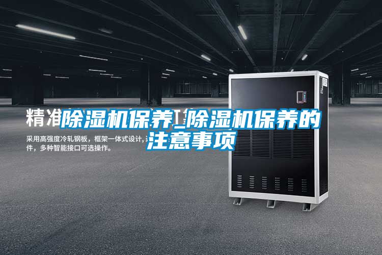 除湿机保养_除湿机保养的注意事项