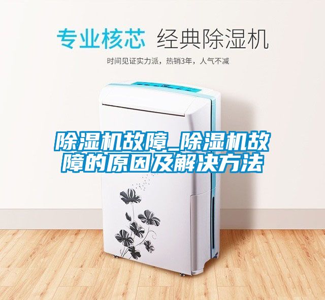 除湿机故障_除湿机故障的原因及解决方法