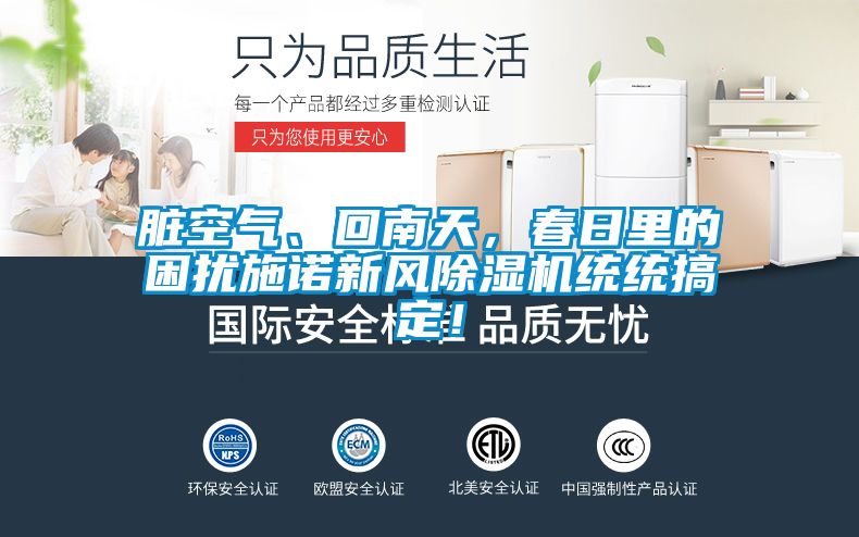 脏空气、回南天，春日里的困扰施诺新风除湿机统统搞定！