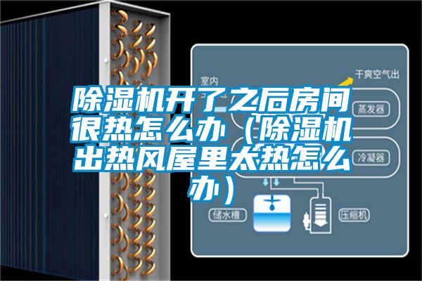 除湿机开了之后房间很热怎么办（除湿机出热风屋里太热怎么办）