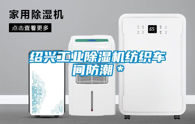 绍兴工业除湿机纺织车间防潮＊