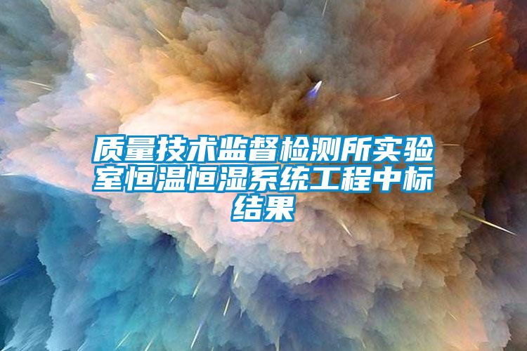 质量技术监督检测所实验室恒温恒湿系统工程中标结果