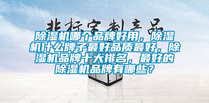 除湿机哪个品牌好用，除湿机什么牌子最好品质最好，除湿机品牌十大排名，最好的除湿机品牌有哪些？