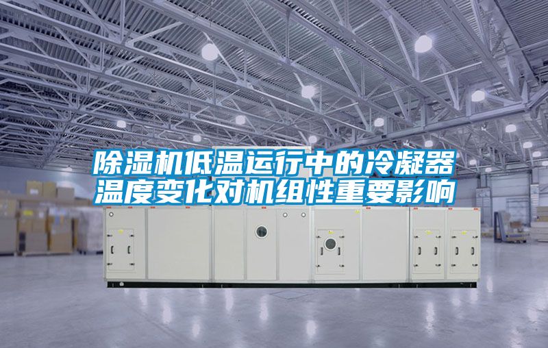 除湿机低温运行中的冷凝器温度变化对机组性重要影响