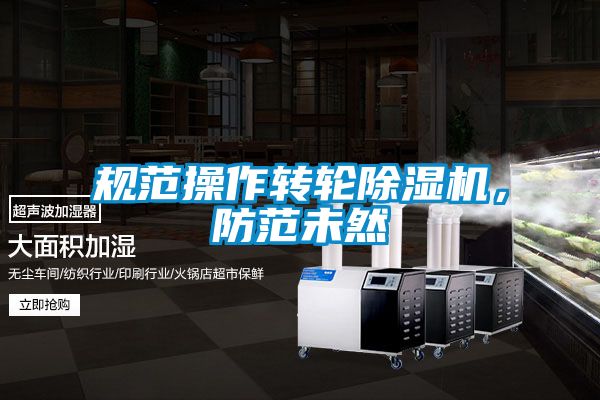规范操作转轮除湿机，防范未然