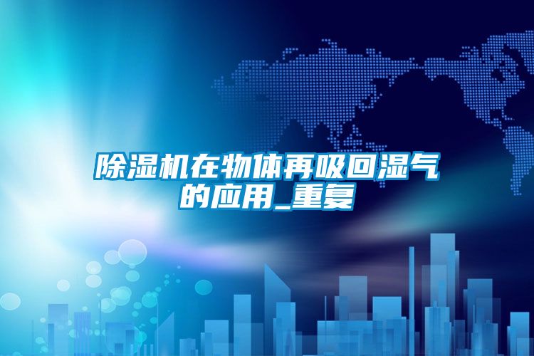 除湿机在物体再吸回湿气的应用_重复