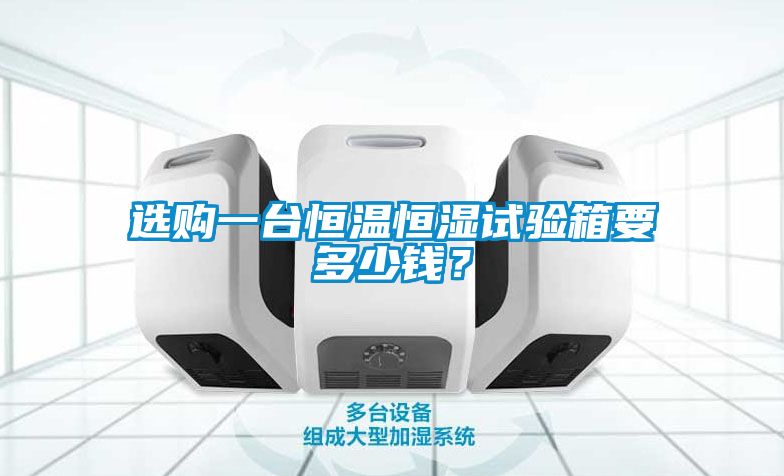 选购一台恒温恒湿试验箱要多少钱？