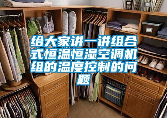 给大家讲一讲组合式恒温恒湿空调机组的温度控制的问题