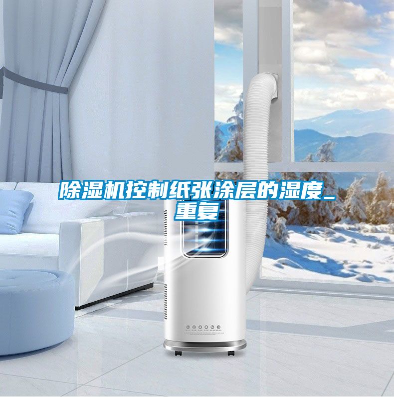 除湿机控制纸张涂层的湿度_重复