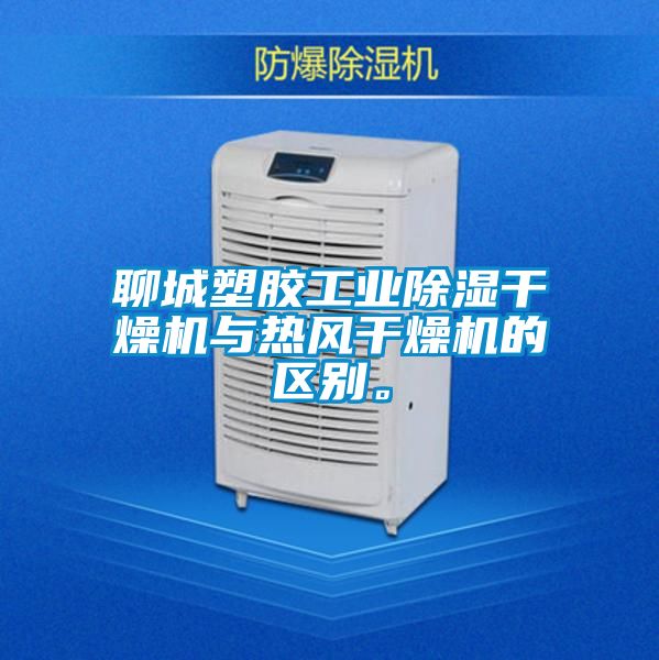 聊城塑胶工业除湿干燥机与热风干燥机的区别。