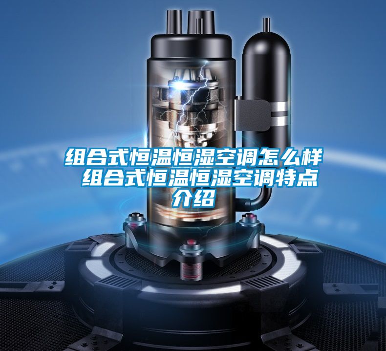 组合式恒温恒湿空调怎么样 组合式恒温恒湿空调特点介绍