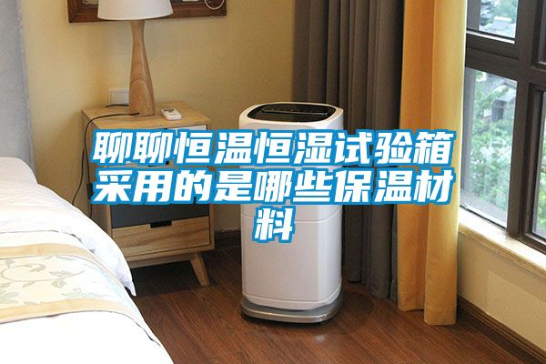聊聊恒温恒湿试验箱采用的是哪些保温材料