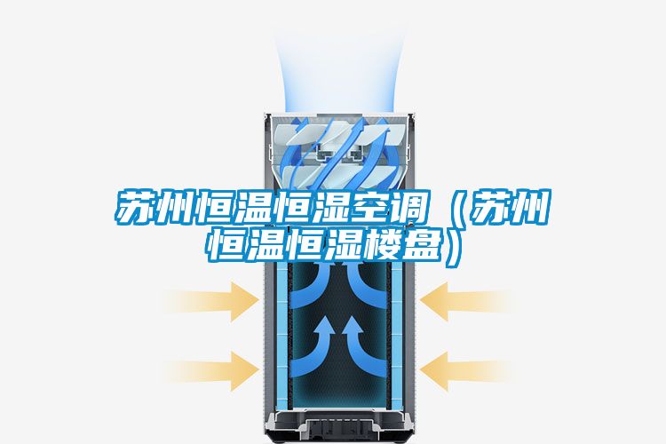 苏州恒温恒湿空调（苏州恒温恒湿楼盘）