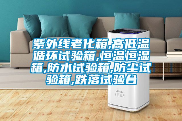 紫外线老化箱,高低温循环试验箱,恒温恒湿箱,防水试验箱,防尘试验箱,跌落试验台