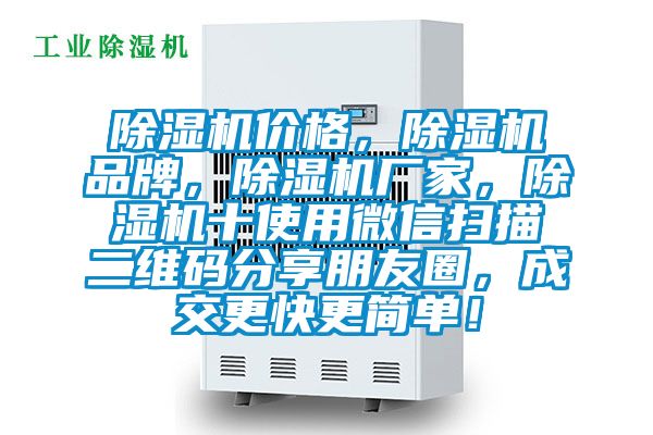 除湿机价格，除湿机品牌，除湿机厂家，除湿机十使用微信扫描二维码分享朋友圈，成交更快更简单！