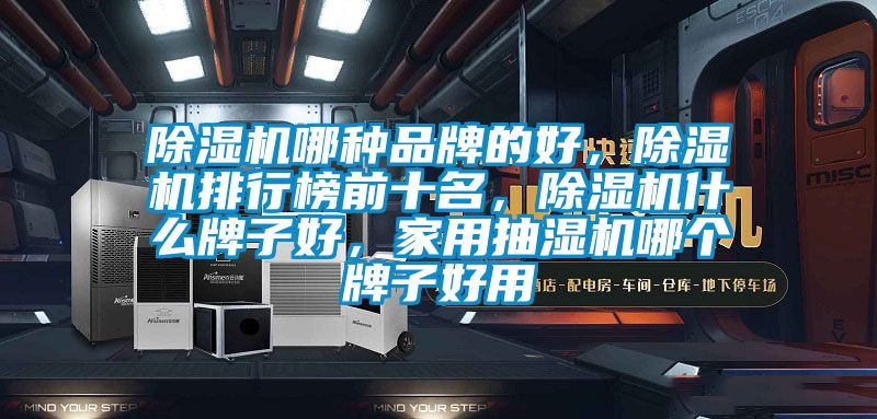 除湿机哪种品牌的好，除湿机排行榜前十名，除湿机什么牌子好，家用抽湿机哪个牌子好用