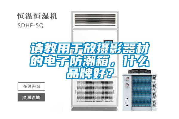 请教用于放摄影器材的电子防潮箱，什么品牌好？