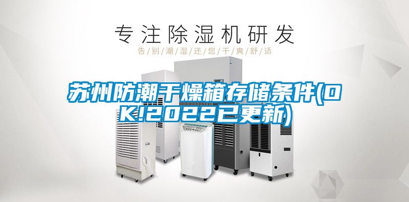 苏州防潮干燥箱存储条件(OK!2022已更新)