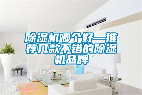 除湿机哪个好—推荐几款不错的除湿机品牌