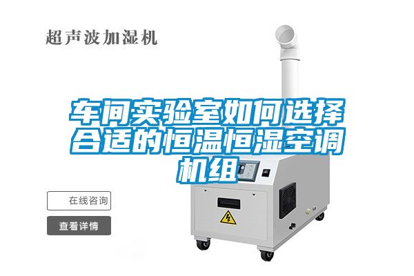 车间实验室如何选择合适的恒温恒湿空调机组