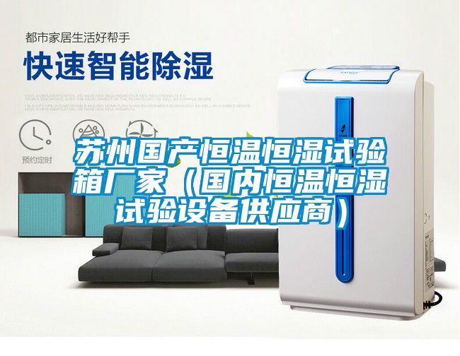 苏州国产恒温恒湿试验箱厂家（国内恒温恒湿试验设备供应商）