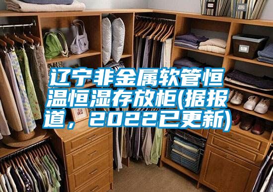 辽宁非金属软管恒温恒湿存放柜(据报道，2022已更新)