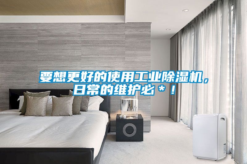 要想更好的使用工业除湿机，日常的维护必＊！